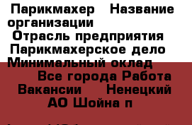 Парикмахер › Название организации ­ Dimond Style › Отрасль предприятия ­ Парикмахерское дело › Минимальный оклад ­ 30 000 - Все города Работа » Вакансии   . Ненецкий АО,Шойна п.